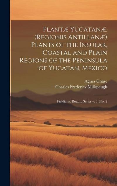 Plantæ Yucatanæ. (Regionis Antillanæ) Plants of the Insular, Coastal and Plain Regions of the Peninsula of Yucatan, Mexico