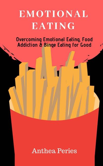 Emotional Eating: Overcoming Emotional Eating, Food Addiction and Binge Eating for Good (Eating Disorders)