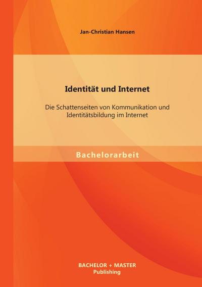 Identität und Internet: Die Schattenseiten von Kommunikation und Identitätsbildung im Internet