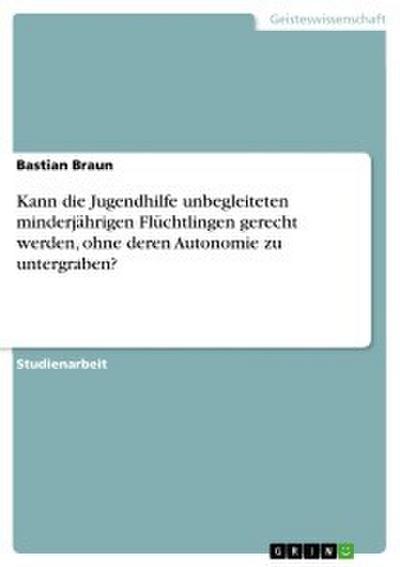 Kann die Jugendhilfe unbegleiteten minderjährigen Flüchtlingen gerecht werden, ohne deren Autonomie zu untergraben?