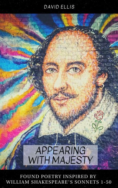 Appearing With Majesty: Found Poetry Inspired by William Shakespeare’s Sonnets 1-50