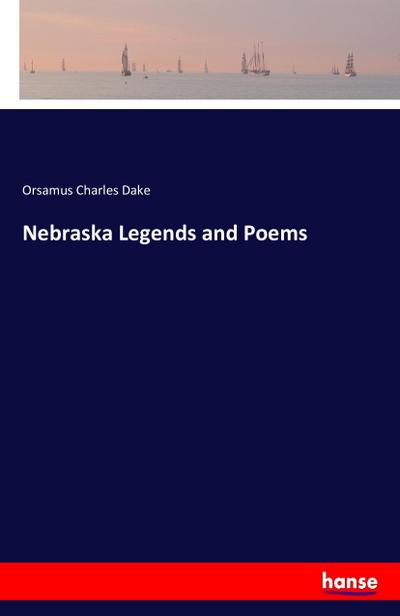 Nebraska Legends and Poems - Orsamus Charles Dake