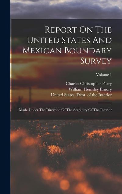 Report On The United States And Mexican Boundary Survey: Made Under The Direction Of The Secretary Of The Interior; Volume 1