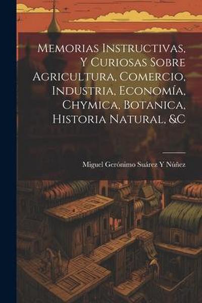 Memorias Instructivas, Y Curiosas Sobre Agricultura, Comercio, Industria, Economía, Chymica, Botanica, Historia Natural, &c