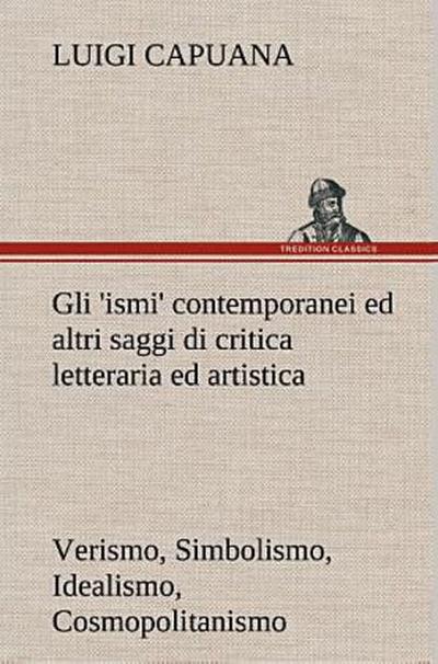 Gli ’ismi’ contemporanei (Verismo, Simbolismo, Idealismo, Cosmopolitanismo) ed altri saggi di critica letteraria ed artistica