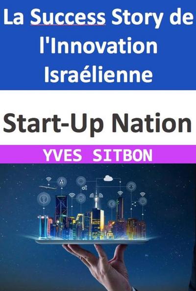 Start-Up Nation : La Success Story de l’Innovation Israélienne