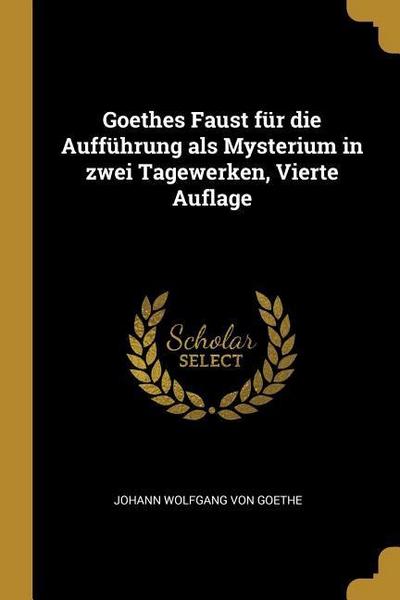 Goethes Faust Für Die Aufführung ALS Mysterium in Zwei Tagewerken, Vierte Auflage