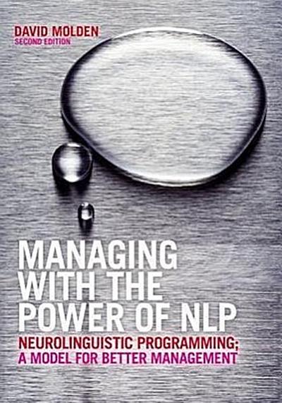 Managing with the Power of Nlp: Neurolinguistic Programming; A Model for Better Management