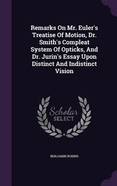 Remarks On Mr. Euler’s Treatise Of Motion, Dr. Smith’s Compleat System Of Opticks, And Dr. Jurin’s Essay Upon Distinct And Indistinct Vision