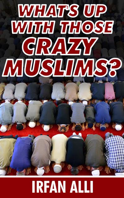 What’s Up With Those Crazy Muslims