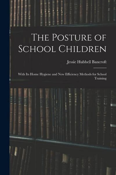 The Posture of School Children: With Its Home Hygiene and New Efficiency Methods for School Training