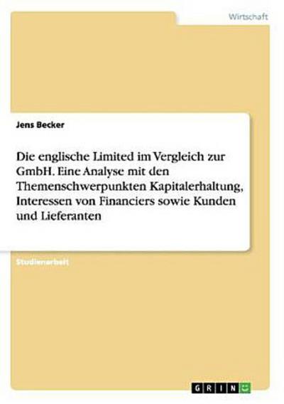 Die englische Limited im Vergleich zur GmbH. Eine Analyse mit den Themenschwerpunkten Kapitalerhaltung, Interessen von Financiers sowie Kunden und Lieferanten