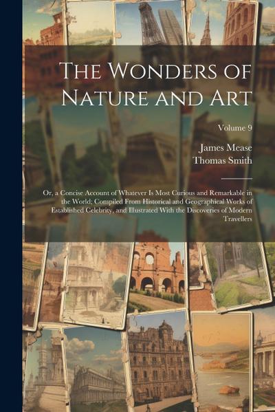 The Wonders of Nature and Art: Or, a Concise Account of Whatever Is Most Curious and Remarkable in the World; Compiled From Historical and Geographic