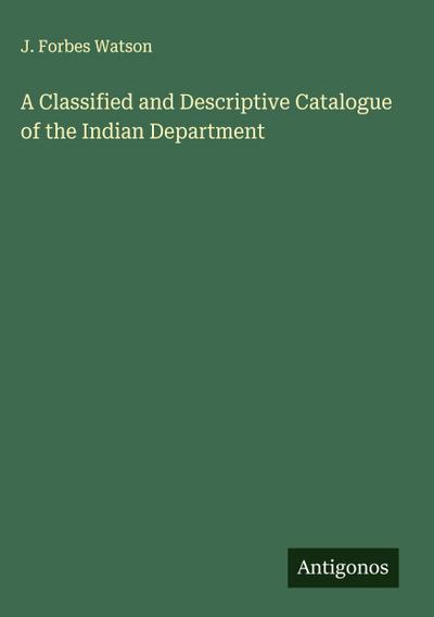A Classified and Descriptive Catalogue of the Indian Department