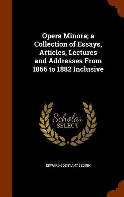 Opera Minora; a Collection of Essays, Articles, Lectures and Addresses From 1866 to 1882 Inclusive