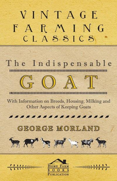 The Indispensable Goat - With Information on Breeds, Housing, Milking and Other Aspects of Keeping Goats