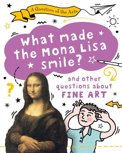 A Question of the Arts: What Made the Mona Lisa Smile (and other questions about fine arts)