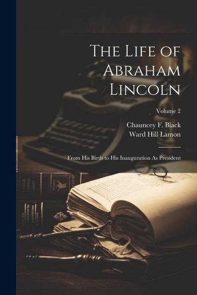 The Life of Abraham Lincoln: From His Birth to His Inauguration As President; Volume 2