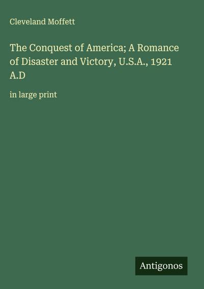 The Conquest of America; A Romance of Disaster and Victory, U.S.A., 1921 A.D