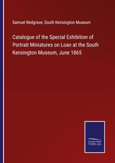 Catalogue of the Special Exhibition of Portrait Miniatures on Loan at the South Kensington Museum, June 1865