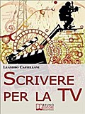 Scrivere per la TV. Come trasformare la tua idea in un progetto per la TV. (Ebook Italiano - Anteprima Gratis)