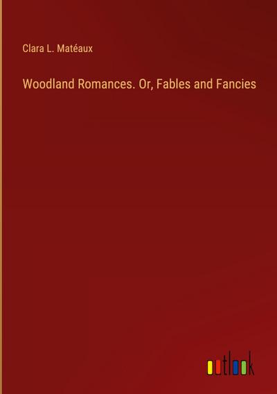 Woodland Romances. Or, Fables and Fancies
