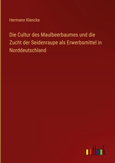 Die Cultur des Maulbeerbaumes und die Zucht der Seidenraupe als Erwerbsmittel in Norddeutschland