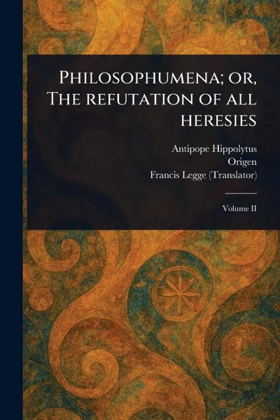 Philosophumena; or, The Refutation of All Heresies