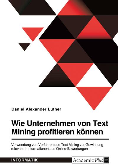 Wie Unternehmen von Text Mining profitieren können. Verwendung von Verfahren des Text Mining zur Gewinnung relevanter Informationen aus Online-Bewertungen