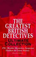 THE GREATEST BRITISH DETECTIVES - Ultimate Collection: 270+ Murder Mysteries, Suspense Thrillers & Crime Stories (Illustrated Edition)