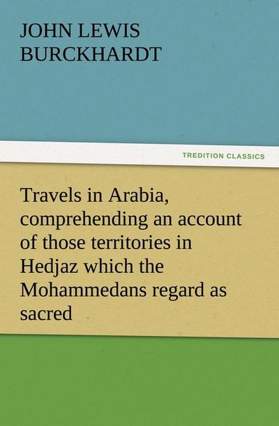 Travels in Arabia, comprehending an account of those territories in Hedjaz which the Mohammedans regard as sacred