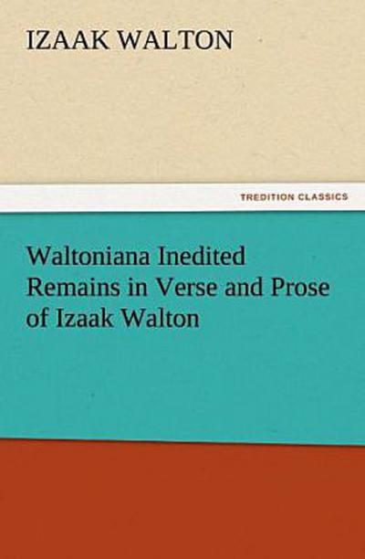 Waltoniana Inedited Remains in Verse and Prose of Izaak Walton