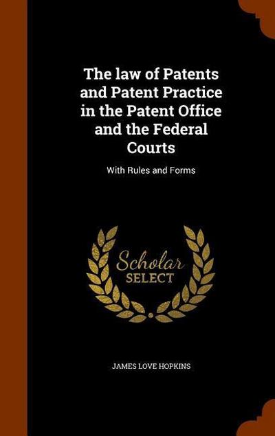 The law of Patents and Patent Practice in the Patent Office and the Federal Courts