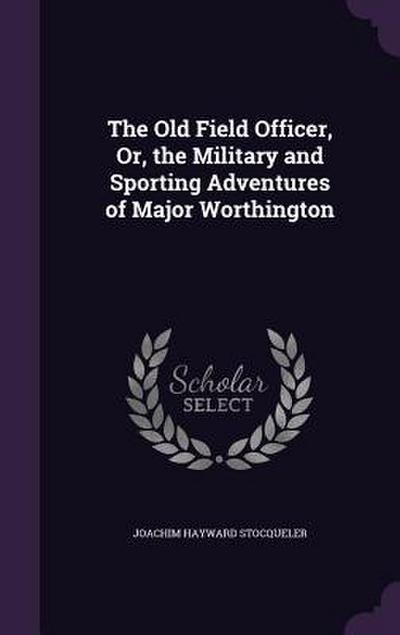 The Old Field Officer, Or, the Military and Sporting Adventures of Major Worthington