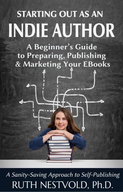 Starting Out as an Indie Author:  A Beginner’s Guide to Preparing, Publishing and Marketing Your EBooks