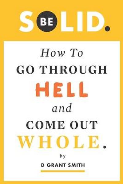 Be Solid: How To Go Through Hell & Come Out Whole