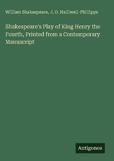 Shakespeare’s Play of King Henry the Fourth, Printed from a Contemporary Manuscript