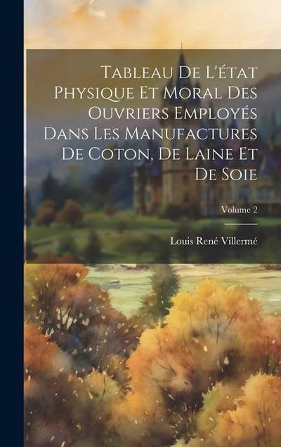 Tableau de l’état physique et moral des ouvriers employés dans les manufactures de coton, de laine et de soie; Volume 2