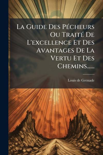 La Guide Des PÃ(c)cheurs Ou TraitÃ(c) De L’excellence Et Des Avantages De La Vertu Et Des Chemins......