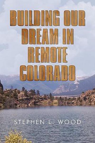 Wood, S: Building Our Dream in Remote Colorado