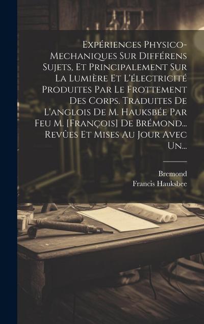 Expériences Physico-mechaniques Sur Différens Sujets, Et Principalement Sur La Lumière Et L’électricité Produites Par Le Frottement Des Corps. Traduit