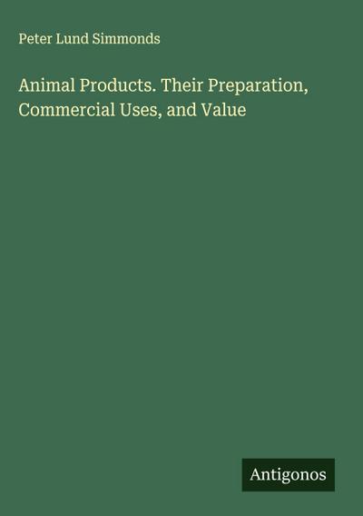 Animal Products. Their Preparation, Commercial Uses, and Value