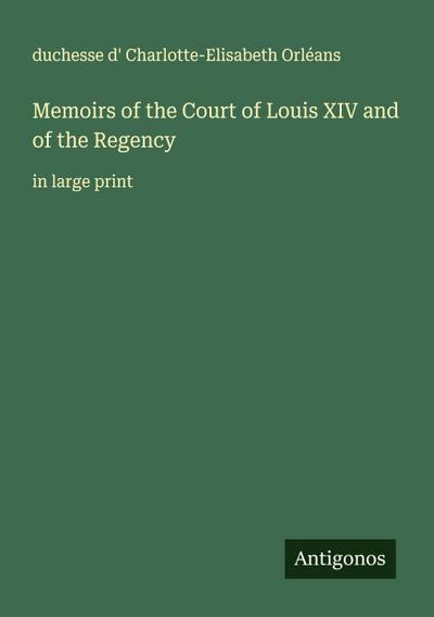 Memoirs of the Court of Louis XIV and of the Regency
