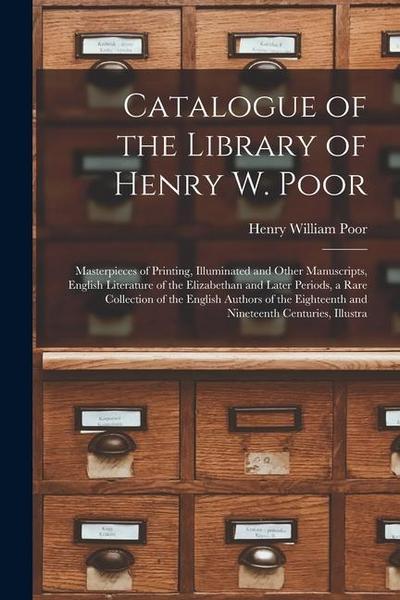 Catalogue of the Library of Henry W. Poor: Masterpieces of Printing, Illuminated and Other Manuscripts, English Literature of the Elizabethan and Late