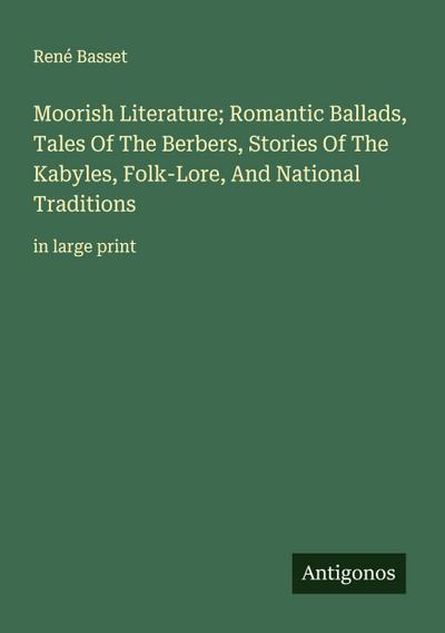 Moorish Literature; Romantic Ballads, Tales Of The Berbers, Stories Of The Kabyles, Folk-Lore, And National Traditions