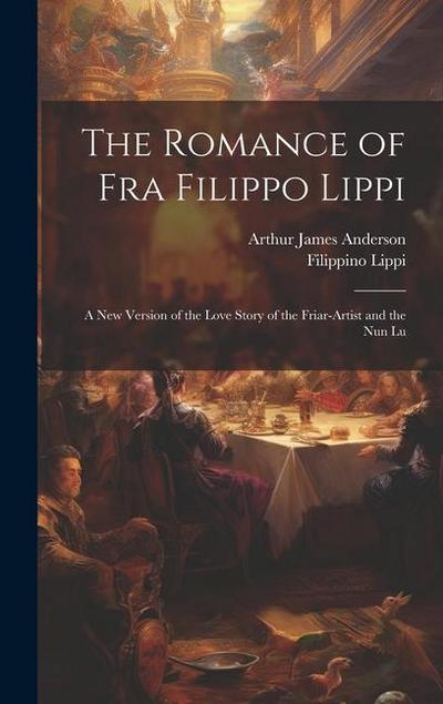 The Romance of Fra Filippo Lippi: A new Version of the Love Story of the Friar-artist and the nun Lu