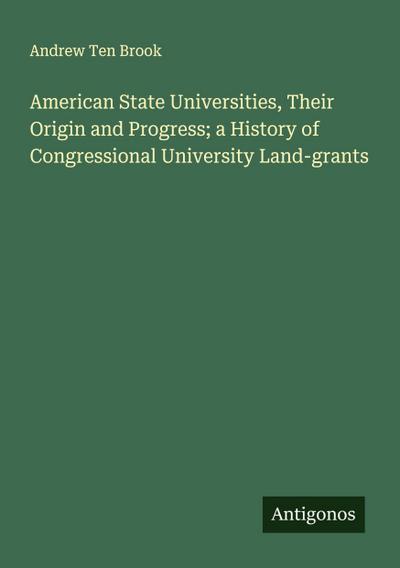 American State Universities, Their Origin and Progress; a History of Congressional University Land-grants