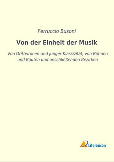 Von der Einheit der Musik: Von DritteltÃ¶nen und junger KlassizitÃ¤t, von BÃ¼hnen und Bauten und anschlieÃ?enden Bezirken Ferruccio Busoni Author