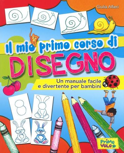 Il mio primo corso di disegno. Un manuale facile e divertente per bambini