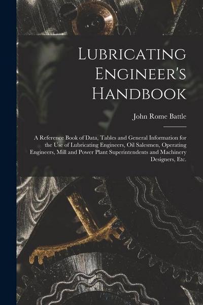 Lubricating Engineer’s Handbook; a Reference Book of Data, Tables and General Information for the use of Lubricating Engineers, oil Salesmen, Operatin